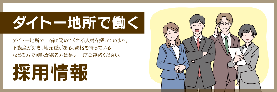 ダイトー地所で働く 採用情報 ダイトー地所で一緒に働いてくれる人材を探しています。不動産が好き、地元愛がある、資格を持っているなどの方で興味がある方は是非一度ご連絡ください。