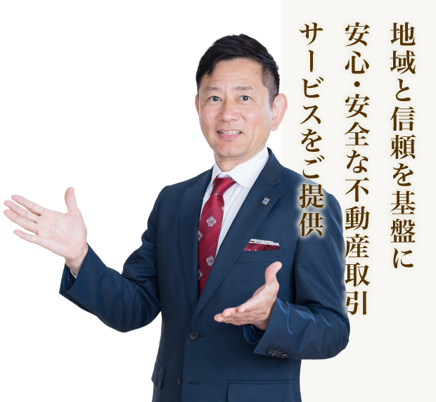 地域と信頼を基盤に安心・安全な不動産取引サービスをご提供