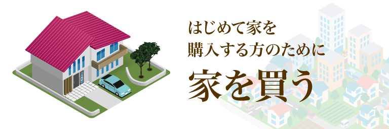 はじめて家を購入する方のために 家を買う