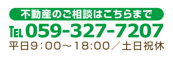 不動産のご相談はこちらまで tel.059-327-7207 平日9:00〜18:00／土日祝休